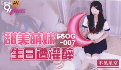 扣扣傳媒 91Fans FSOG007 甜美萌妹生日遭灌醉 不見星空