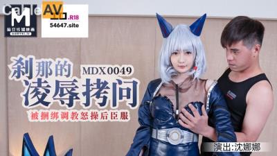 國產麻豆AV MDX MDX0049 刹那的淩辱拷問 被捆綁調教怒操後臣服 沈娜娜