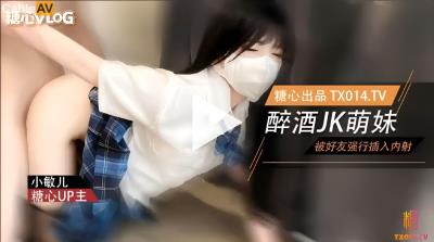 糖心Vlog 萌妹酒後被好友強奸 內射極品蜜穴 小敏兒