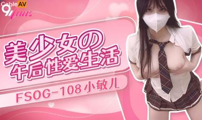 扣扣傳媒 91Fans FSOG108 美少女的午後性愛生活 小敏兒