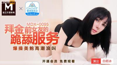 國產麻豆AV MDX MDX0095 拜金前女友的跪舔服務 白若冰