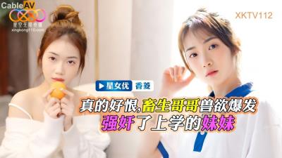 星空無限傳媒 XKTV112 畜生哥哥獸欲爆發強奸了上學的小妹 香菱